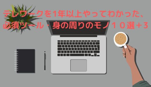 テレワークを1年以上やってわかった、必須ツール・身の周りのモノ１０選＋3